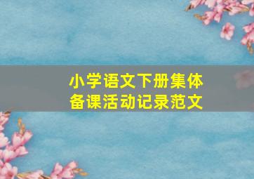 小学语文下册集体备课活动记录范文