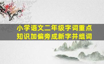 小学语文二年级字词重点知识加偏旁成新字并组词