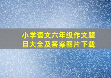 小学语文六年级作文题目大全及答案图片下载