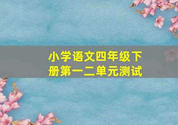 小学语文四年级下册第一二单元测试