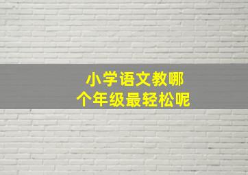 小学语文教哪个年级最轻松呢