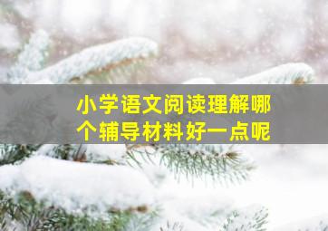 小学语文阅读理解哪个辅导材料好一点呢