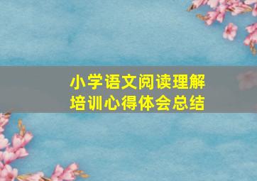 小学语文阅读理解培训心得体会总结