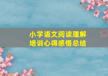 小学语文阅读理解培训心得感悟总结