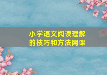 小学语文阅读理解的技巧和方法网课