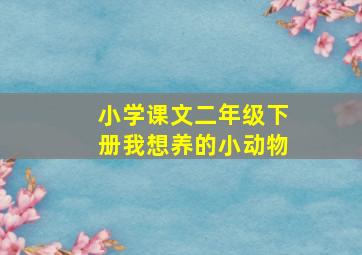 小学课文二年级下册我想养的小动物