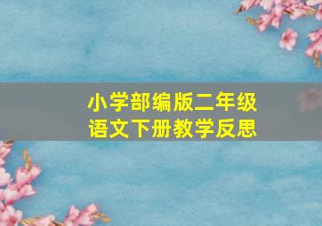 小学部编版二年级语文下册教学反思