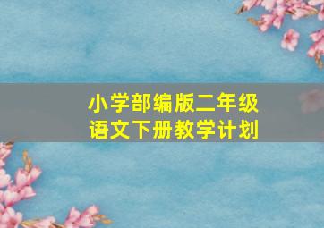 小学部编版二年级语文下册教学计划