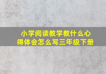 小学阅读教学教什么心得体会怎么写三年级下册