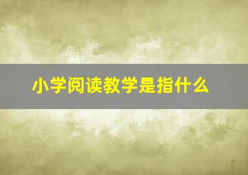 小学阅读教学是指什么