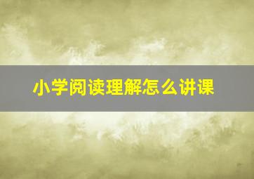 小学阅读理解怎么讲课