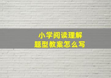 小学阅读理解题型教案怎么写