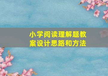 小学阅读理解题教案设计思路和方法