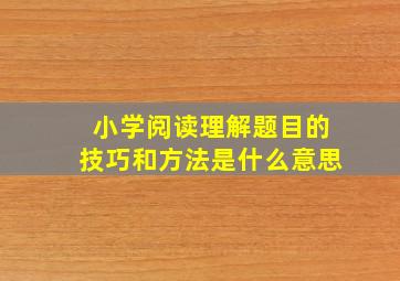 小学阅读理解题目的技巧和方法是什么意思