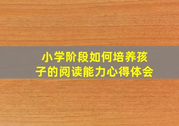 小学阶段如何培养孩子的阅读能力心得体会