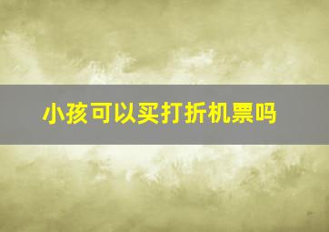 小孩可以买打折机票吗