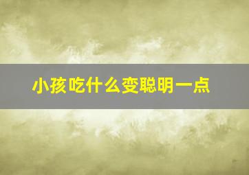 小孩吃什么变聪明一点