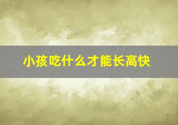 小孩吃什么才能长高快