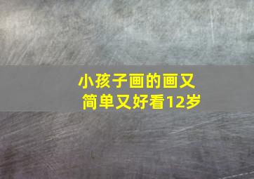 小孩子画的画又简单又好看12岁