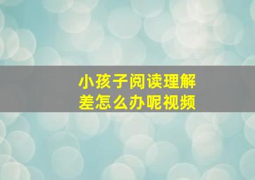 小孩子阅读理解差怎么办呢视频