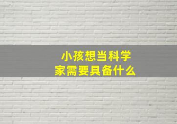 小孩想当科学家需要具备什么