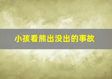 小孩看熊出没出的事故