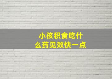 小孩积食吃什么药见效快一点