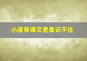 小孩背课文老是记不住