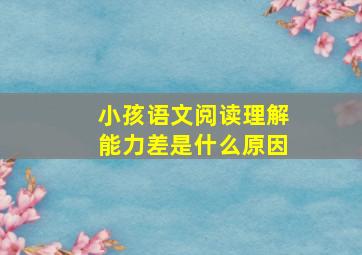 小孩语文阅读理解能力差是什么原因