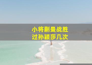 小将蒯曼战胜过孙颖莎几次