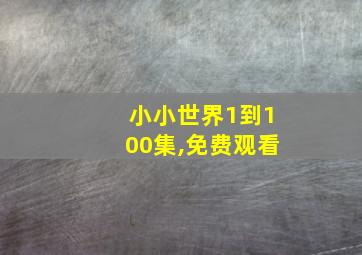 小小世界1到100集,免费观看