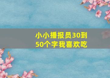 小小播报员30到50个字我喜欢吃