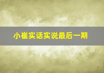 小崔实话实说最后一期