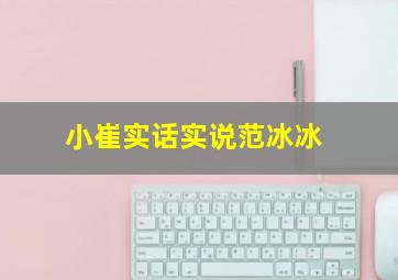 小崔实话实说范冰冰