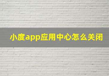 小度app应用中心怎么关闭