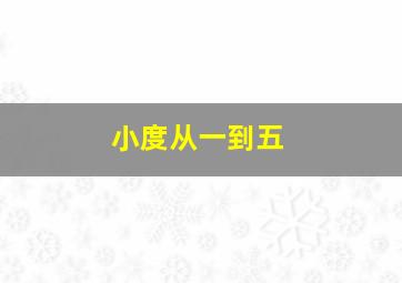 小度从一到五