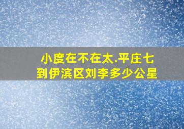 小度在不在太.平庄七到伊滨区刘李多少公星