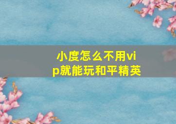 小度怎么不用vip就能玩和平精英