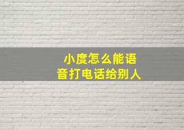 小度怎么能语音打电话给别人