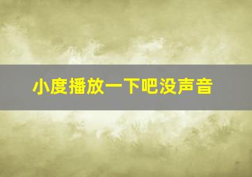 小度播放一下吧没声音