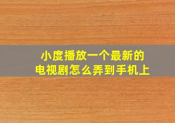 小度播放一个最新的电视剧怎么弄到手机上