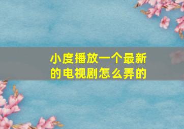 小度播放一个最新的电视剧怎么弄的