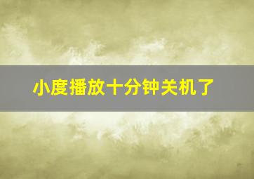 小度播放十分钟关机了