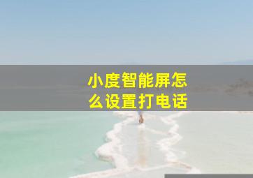 小度智能屏怎么设置打电话