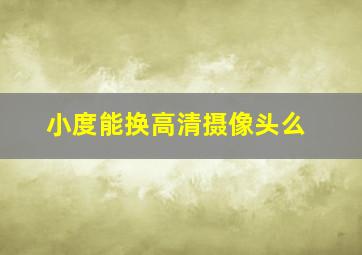 小度能换高清摄像头么