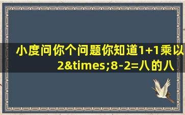 小度问你个问题你知道1+1乘以2×8-2=八的八的八的八的