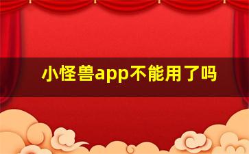 小怪兽app不能用了吗