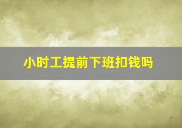 小时工提前下班扣钱吗