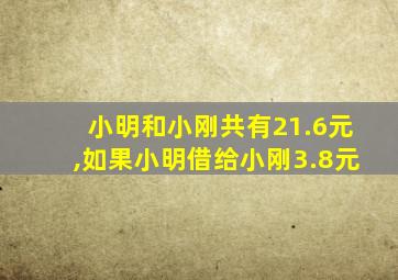 小明和小刚共有21.6元,如果小明借给小刚3.8元