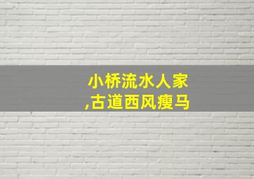 小桥流水人家,古道西风瘦马